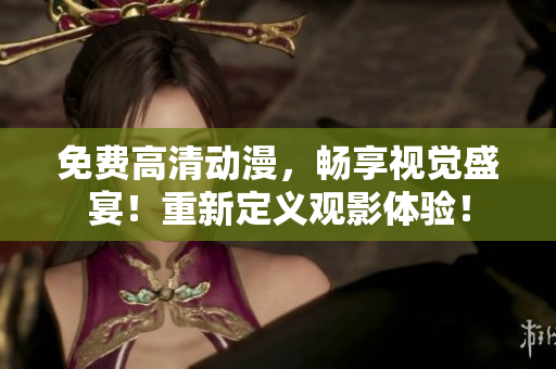 免费高清动漫，畅享视觉盛宴！重新定义观影体验！