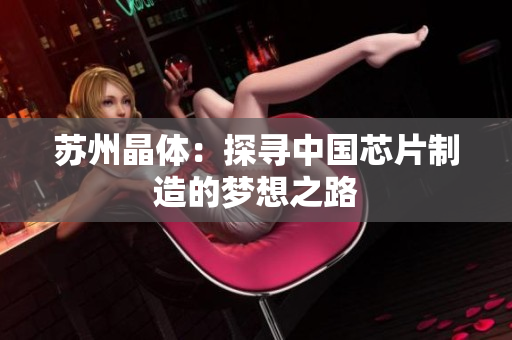 苏州晶体：探寻中国芯片制造的梦想之路