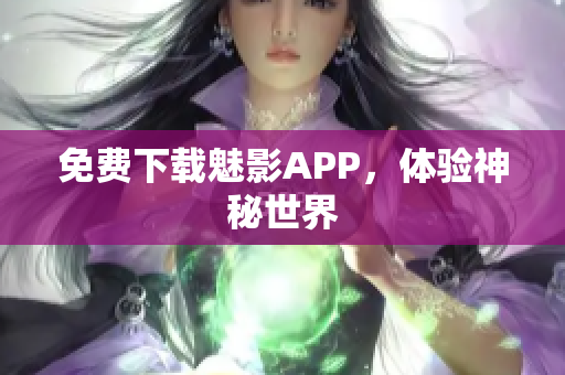 免费下载魅影APP，体验神秘世界