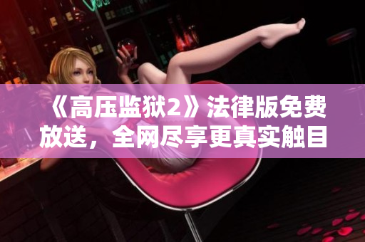 《高压监狱2》法律版免费放送，全网尽享更真实触目的狱中生活