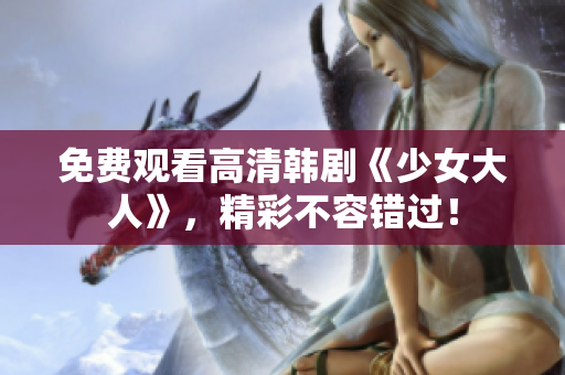 免费观看高清韩剧《少女大人》，精彩不容错过！