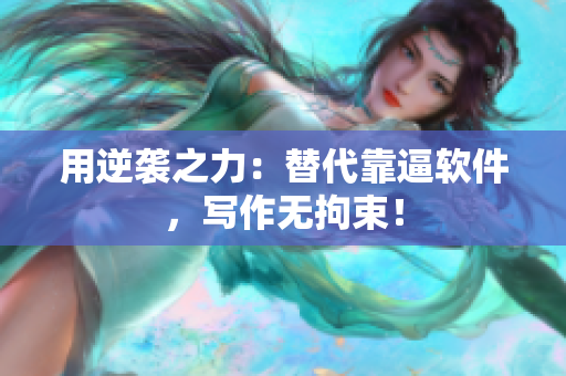 用逆袭之力：替代靠逼软件，写作无拘束！