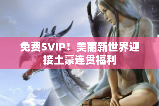 免费SVIP！美丽新世界迎接土豪连贯福利