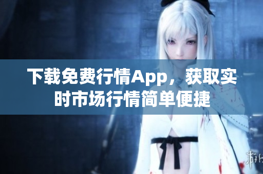 下载免费行情App，获取实时市场行情简单便捷