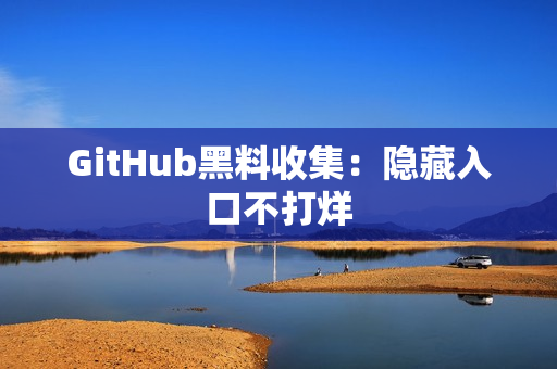 GitHub黑料收集：隐藏入口不打烊