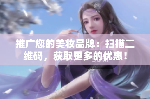 推广您的美妆品牌：扫描二维码，获取更多的优惠！