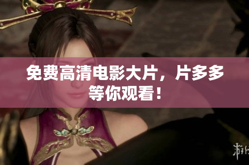 免费高清电影大片，片多多等你观看！