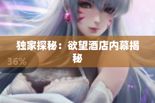 独家探秘：欲望酒店内幕揭秘