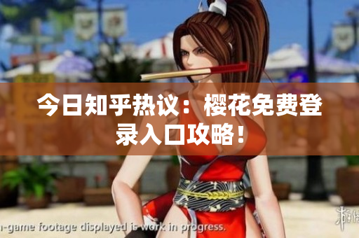 今日知乎热议：樱花免费登录入口攻略！