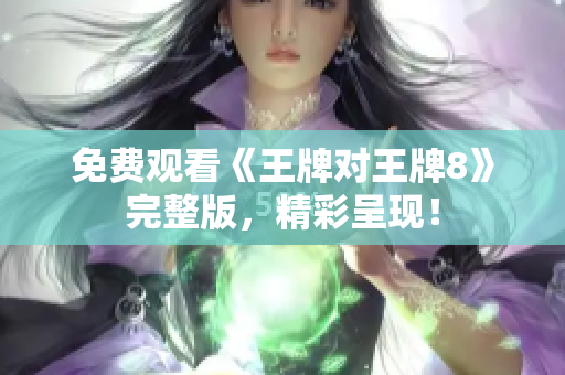 免费观看《王牌对王牌8》完整版，精彩呈现！