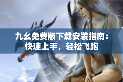 九幺免费版下载安装指南：快速上手，轻松飞跑