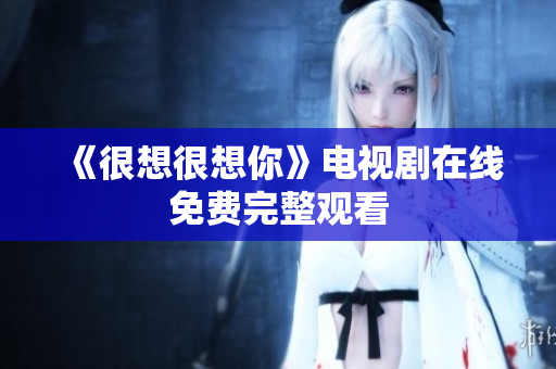 《很想很想你》电视剧在线免费完整观看