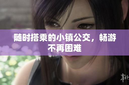 随时搭乘的小镇公交，畅游不再困难