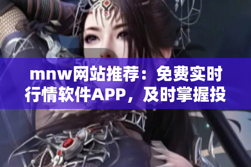 mnw网站推荐：免费实时行情软件APP，及时掌握投资机会