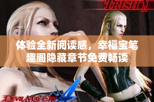 体验全新阅读感，幸福宝笔趣阁隐藏章节免费畅读
