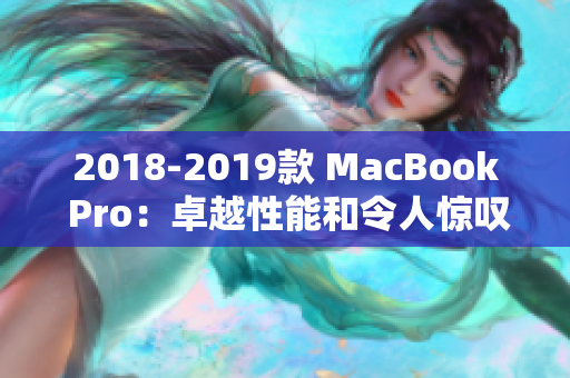 2018-2019款 MacBook Pro：卓越性能和令人惊叹的体验
