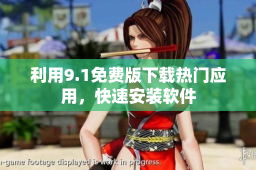 利用9.1免费版下载热门应用，快速安装软件