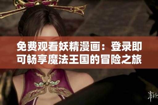 免费观看妖精漫画：登录即可畅享魔法王国的冒险之旅
