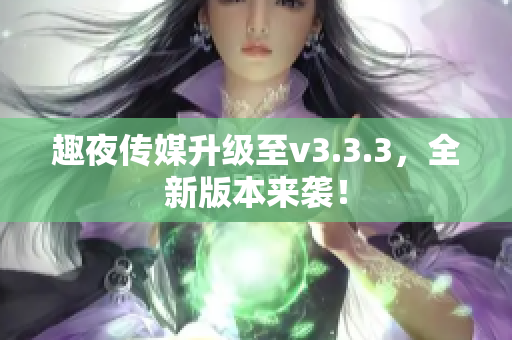 趣夜传媒升级至v3.3.3，全新版本来袭！