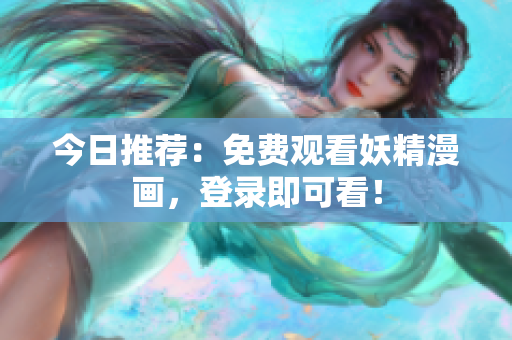 今日推荐：免费观看妖精漫画，登录即可看！