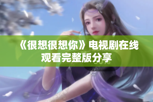 《很想很想你》电视剧在线观看完整版分享