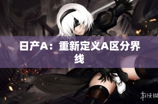 日产A：重新定义A区分界线