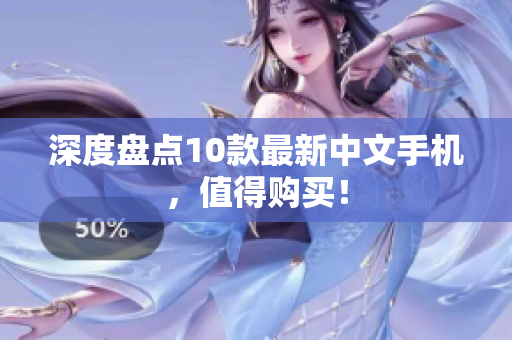 深度盘点10款最新中文手机，值得购买！