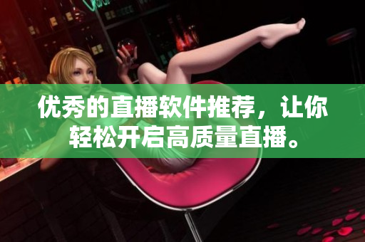 优秀的直播软件推荐，让你轻松开启高质量直播。
