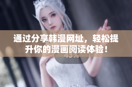 通过分享韩漫网址，轻松提升你的漫画阅读体验！