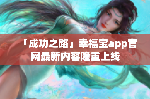 「成功之路」幸福宝app官网最新内容隆重上线