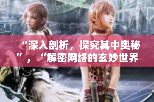 “深入剖析，探究其中奥秘”，“解密网络的玄妙世界”