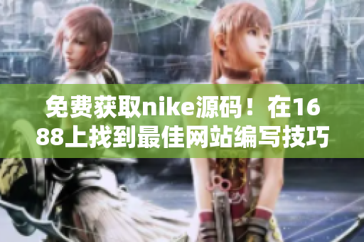 免费获取nike源码！在1688上找到最佳网站编写技巧