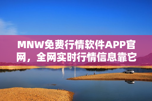 MNW免费行情软件APP官网，全网实时行情信息靠它！