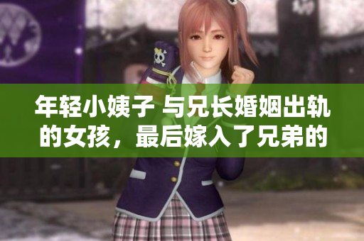 年轻小姨子 与兄长婚姻出轨的女孩，最后嫁入了兄弟的家庭