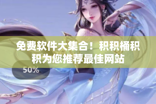免费软件大集合！积积桶积积为您推荐最佳网站