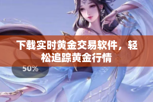下载实时黄金交易软件，轻松追踪黄金行情