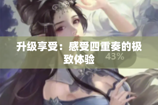 升级享受：感受四重奏的极致体验