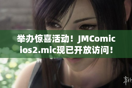 举办惊喜活动！JMComicios2.mic现已开放访问！