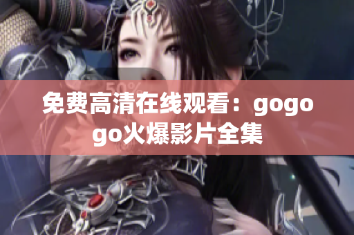 免费高清在线观看：gogogo火爆影片全集