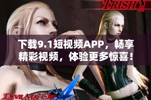 下载9.1短视频APP，畅享精彩视频，体验更多惊喜！