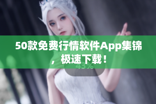 50款免费行情软件App集锦，极速下载！