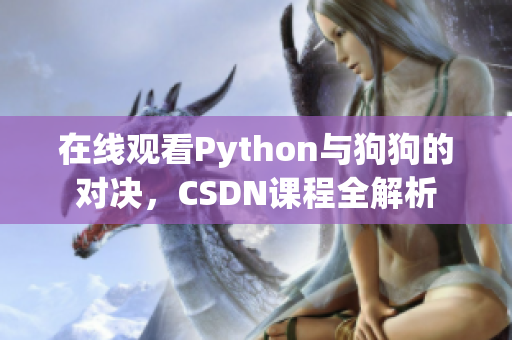 在线观看Python与狗狗的对决，CSDN课程全解析