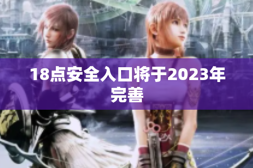 18点安全入口将于2023年完善