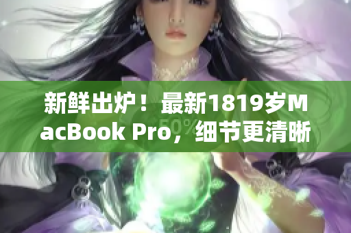 新鲜出炉！最新1819岁MacBook Pro，细节更清晰！