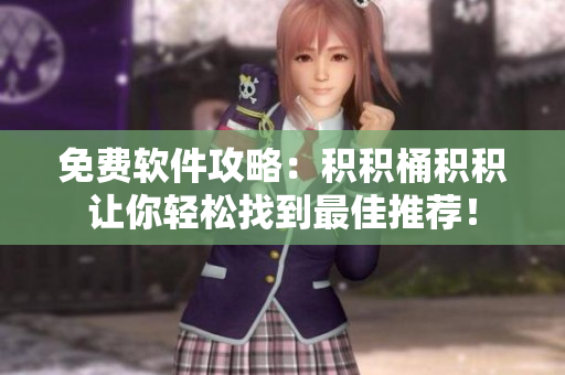 免费软件攻略：积积桶积积让你轻松找到最佳推荐！