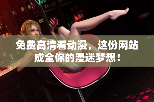 免费高清看动漫，这份网站成全你的漫迷梦想！