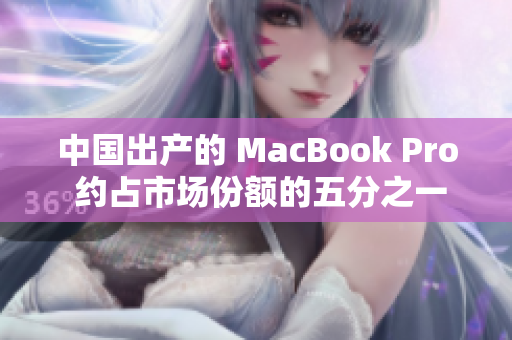 中国出产的 MacBook Pro 约占市场份额的五分之一