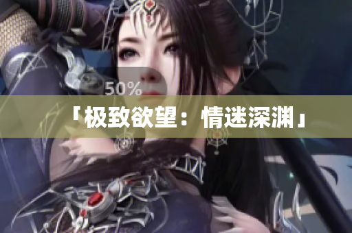 「极致欲望：情迷深渊」