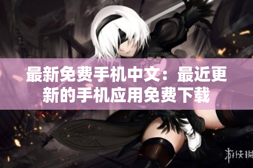 最新免费手机中文：最近更新的手机应用免费下载