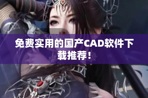 免费实用的国产CAD软件下载推荐！